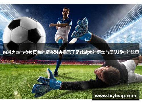 前进之鹰与格拉夏普的精彩对决揭示了足球战术的博弈与团队精神的较量