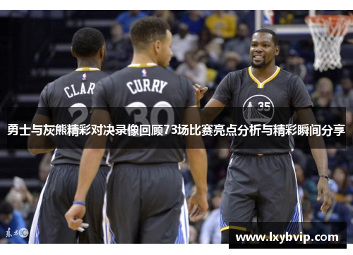 勇士与灰熊精彩对决录像回顾73场比赛亮点分析与精彩瞬间分享