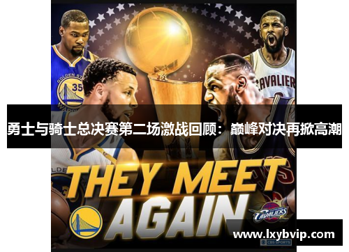 勇士与骑士总决赛第二场激战回顾：巅峰对决再掀高潮