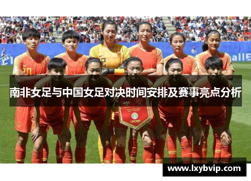 南非女足与中国女足对决时间安排及赛事亮点分析