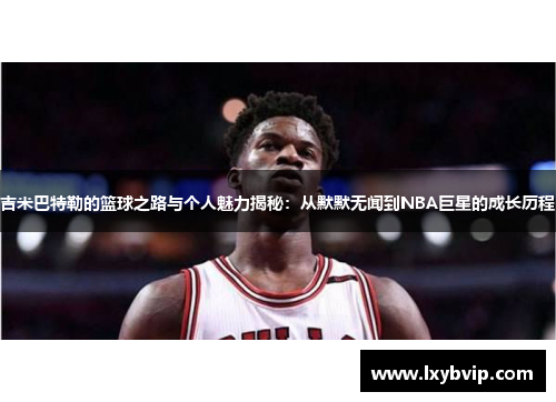 吉米巴特勒的篮球之路与个人魅力揭秘：从默默无闻到NBA巨星的成长历程