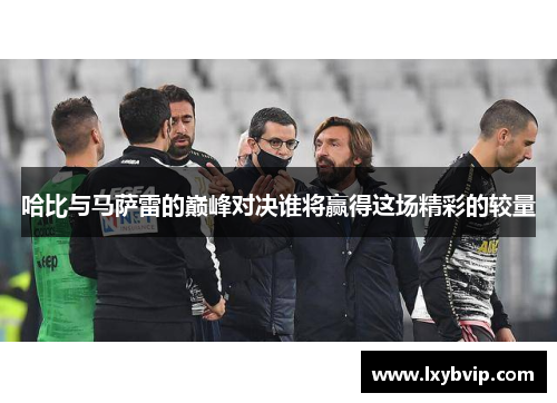 哈比与马萨雷的巅峰对决谁将赢得这场精彩的较量