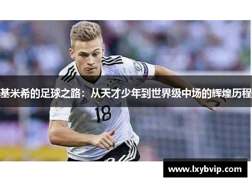 基米希的足球之路：从天才少年到世界级中场的辉煌历程