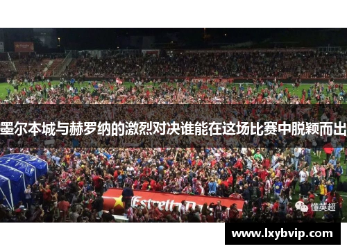 墨尔本城与赫罗纳的激烈对决谁能在这场比赛中脱颖而出