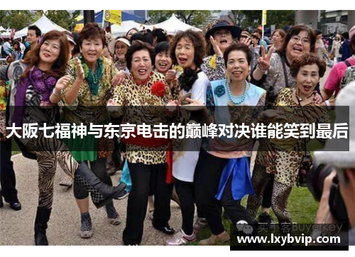 大阪七福神与东京电击的巅峰对决谁能笑到最后