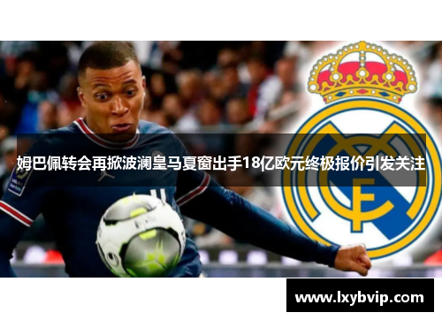 姆巴佩转会再掀波澜皇马夏窗出手18亿欧元终极报价引发关注
