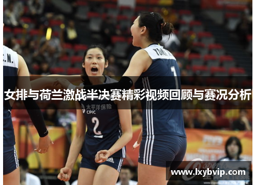 女排与荷兰激战半决赛精彩视频回顾与赛况分析