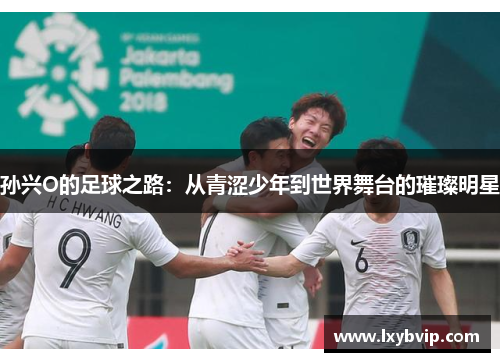 孙兴O的足球之路：从青涩少年到世界舞台的璀璨明星