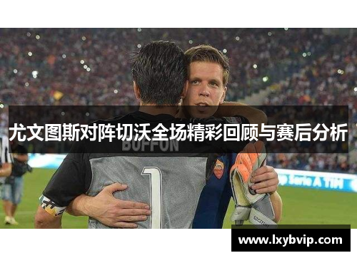 尤文图斯对阵切沃全场精彩回顾与赛后分析