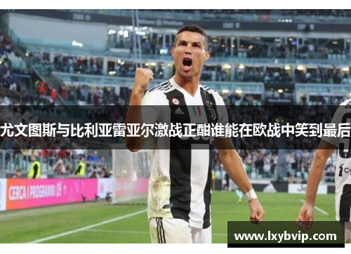 尤文图斯与比利亚雷亚尔激战正酣谁能在欧战中笑到最后