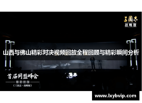 山西与佛山精彩对决视频回放全程回顾与精彩瞬间分析