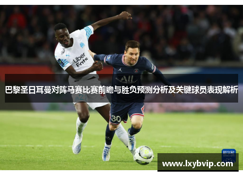 巴黎圣日耳曼对阵马赛比赛前瞻与胜负预测分析及关键球员表现解析