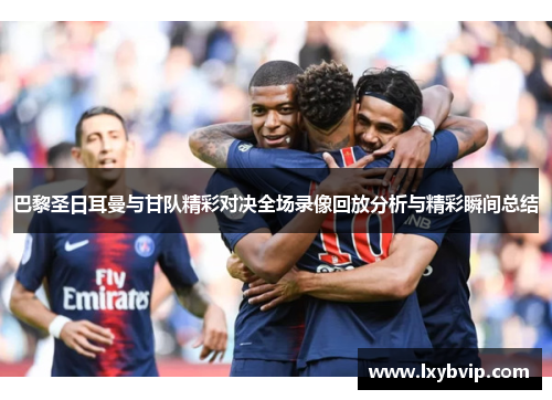 巴黎圣日耳曼与甘队精彩对决全场录像回放分析与精彩瞬间总结