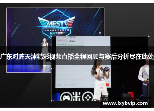 广东对阵天津精彩视频直播全程回顾与赛后分析尽在此处