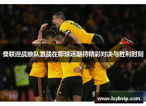 曼联迎战狼队激战在即球迷期待精彩对决与胜利时刻