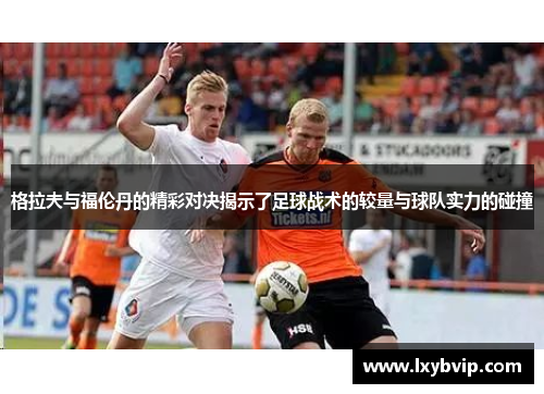 格拉夫与福伦丹的精彩对决揭示了足球战术的较量与球队实力的碰撞