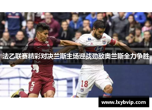 法乙联赛精彩对决兰斯主场迎战劲敌奥兰斯全力争胜